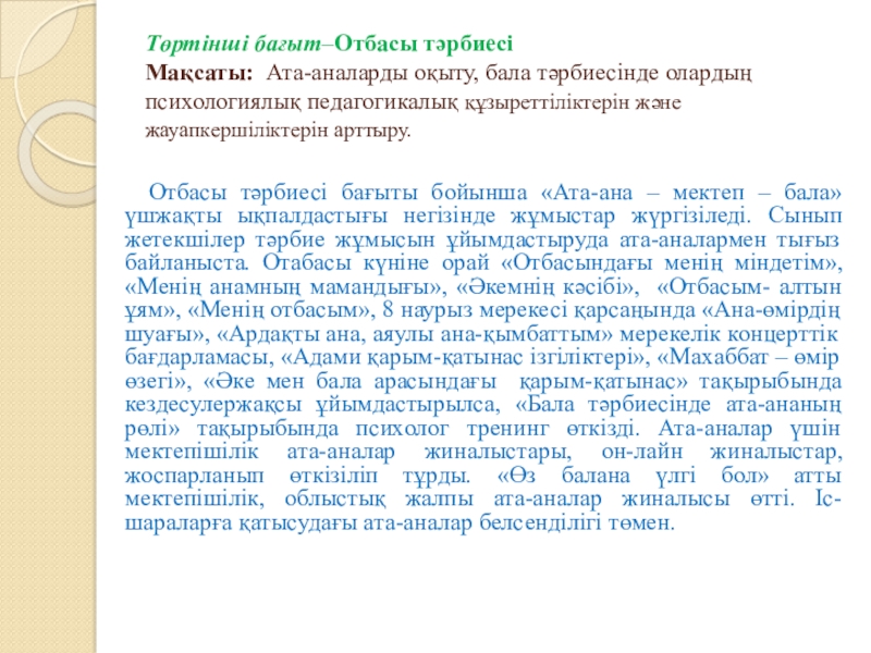 Тәрбие жұмысына талдау жыл қорытындысы бойынша Төртінші бағыт–Отбасы тәрбиесі Мақсаты: Ата-аналарды оқыту, бала тәрбиесінде олардың психологиялық педагогикалық Төртінші бағыт–Отбасы тәрбиесі Мақсаты: Ата-аналарды оқыту, бала тәрбиесінде олардың психологиялық педагогикалық құзыреттіліктерін және жауапкершіліктерін арттыру.