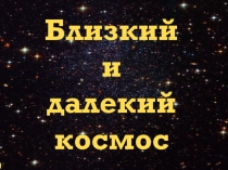 Презентация по познавательному развитию Близкий и далекий космос