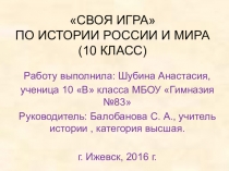Презентация по истории Своя игра на тему: Россия и мир с древнейших времён.(10 класс ). Автор: Шубина Анастасия 10 В класс МБОУГимназия №83 г. Ижевск.