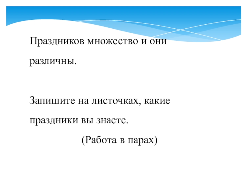 Презентация к родительскому собранию Семейные праздники Праздников множество и они различны. Запишите на листочках, какие праздники вы знаете.(Работа в парах) Праздников множество и они различны. Запишите на листочках, какие праздники вы знаете.(Работа в парах)