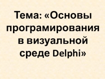 Презентация по дисциплине Основы алгоритмизации и программирования на тему Основы программирования в визуальной среде Delphi