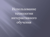 Использование технологии интерактивного обучения