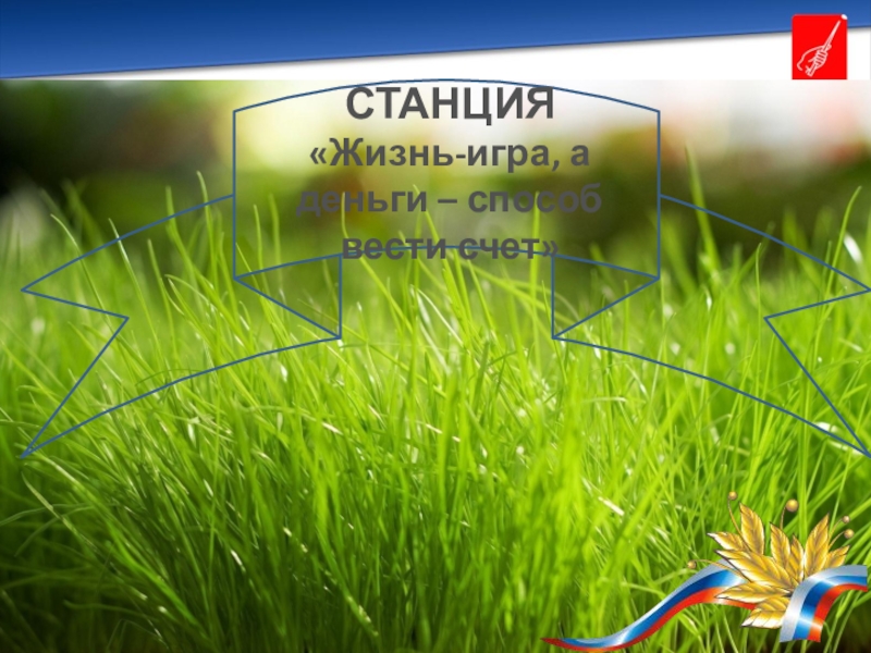 Презентация внеурочного занятия по финансовой грамотности 8-9 класс СТАНЦИЯ«Жизнь-игра, а деньги – способ вести счет» СТАНЦИЯ«Жизнь-игра, а деньги – способ вести счет»