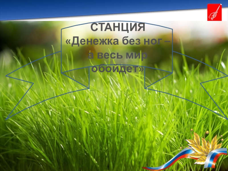 Презентация внеурочного занятия по финансовой грамотности 8-9 класс СТАНЦИЯ«Денежка без ног – а весь мир обойдет» СТАНЦИЯ«Денежка без ног – а весь мир обойдет»