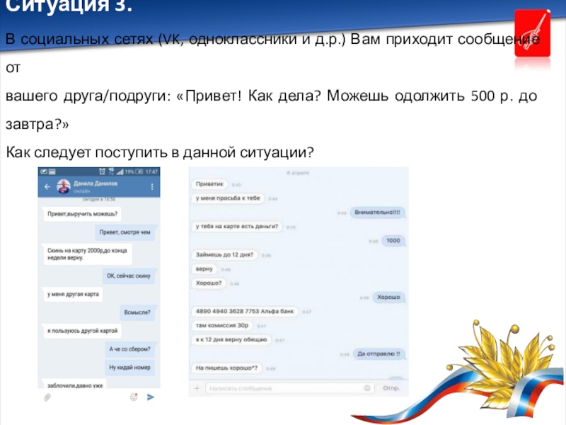 Презентация внеурочного занятия по финансовой грамотности 8-9 класс Ситуация 3. В социальных сетях (VK, одноклассники и д.р.) Вам приходит Ситуация 3. В социальных сетях (VK, одноклассники и д.р.) Вам приходит сообщение от вашего друга/подруги: «Привет! Как
