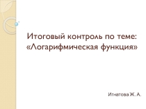 Итоговый контроль по теме: Логарифмическая функция