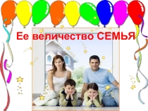 Презентация классного часа на тему Её величество - семья