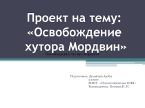 Презентация проекта на тему: Освобождение хутора Мордвин