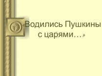 Презентация Водились Пушкины с царями