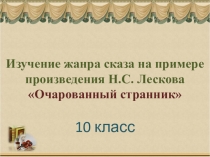 Презентация по литературе на тему Изучение жанра сказа на примере произведения Н.С. Лескова Очарованный странник (10 класс)