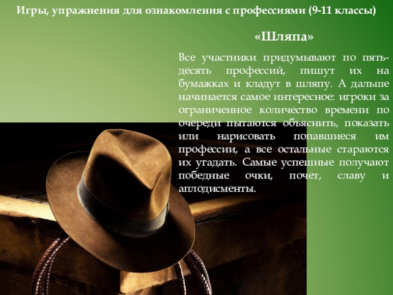 Игры. Активизирующие методы в профориентационной работе Игры, упражнения для ознакомления с профессиями (9-11 классы)«Шляпа»Все участники придумывают по Игры, упражнения для ознакомления с профессиями (9-11 классы)«Шляпа»Все участники придумывают по пять-десять профессий, пишут их на бумажках