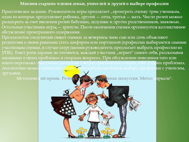 Игры. Активизирующие методы в профориентационной работе Мнения старших членов семьи, учителей и друзей о выборе профессииПрактическое задание. Мнения старших членов семьи, учителей и друзей о выборе профессииПрактическое задание. Руководитель игры предлагает „проиграть сценку трем