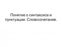 Презентация по русскому языку на тему  Понятие о синтаксисе и пунктуации. Словосочетание.