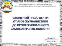 Презентация по школьному пресс-центру на тему: От азов журналистики до профессионального самосовершенствования