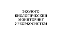 Презентация по зооиндикации ЭКОЛОГО-БИОЛОГИЧЕСКИЙ МОНИТОРИНГ УРБОЭКОСИСТЕМ