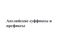 Презентация по английскому языку на тему Английские суффиксы и префиксы