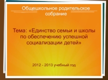 Презентация к общешкольному родительскому собранию Единство семьи и школы по обеспечению успешной социализации детей