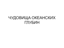 Презентация к экологическому проекту Чудовища океанских глубин.