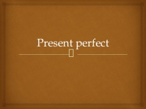 Презентация по теме Present Perfect