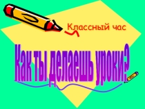 Презентация для классного часа в 5 классе по теме Как ты делаешь уроки?