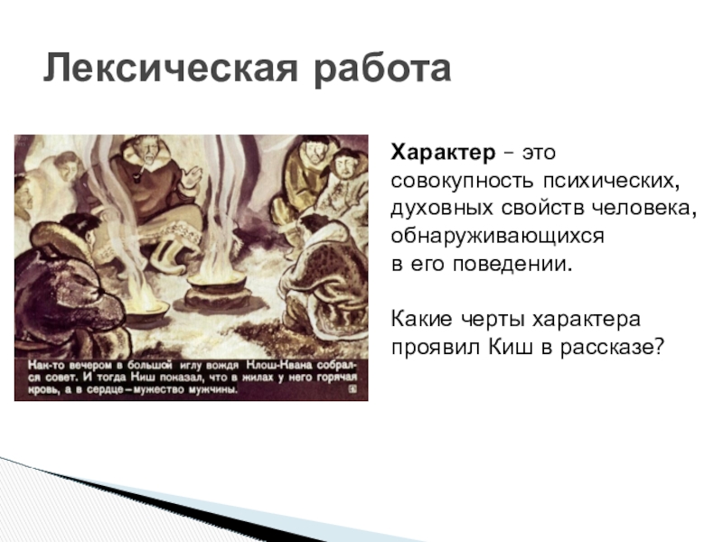 Презентация по литературе по теме:Нравственное взросление героя в суровых условиях.Джек Лондон Сказание о Кише 5 класс Лексическая работаХарактер – это совокупность психических, духовных свойств человека, обнаруживающихся в его поведении.Какие черты Лексическая работаХарактер – это совокупность психических, духовных свойств человека, обнаруживающихся в его поведении.Какие черты характера проявил Киш в рассказе?