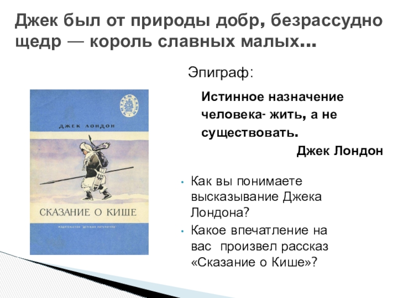 Презентация по литературе по теме:Нравственное взросление героя в суровых условиях.Джек Лондон Сказание о Кише 5 класс Истинное назначениечеловека- жить, а несуществовать. Джек Истинное назначениечеловека- жить, а несуществовать. Джек