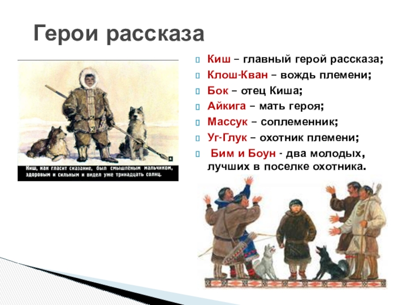 Презентация по литературе по теме:Нравственное взросление героя в суровых условиях.Джек Лондон Сказание о Кише 5 класс Герои рассказаКиш – главный герой рассказа; Клош-Кван – вождь племени; Бок Герои рассказаКиш – главный герой рассказа; Клош-Кван – вождь племени; Бок – отец Киша; Айкига – мать