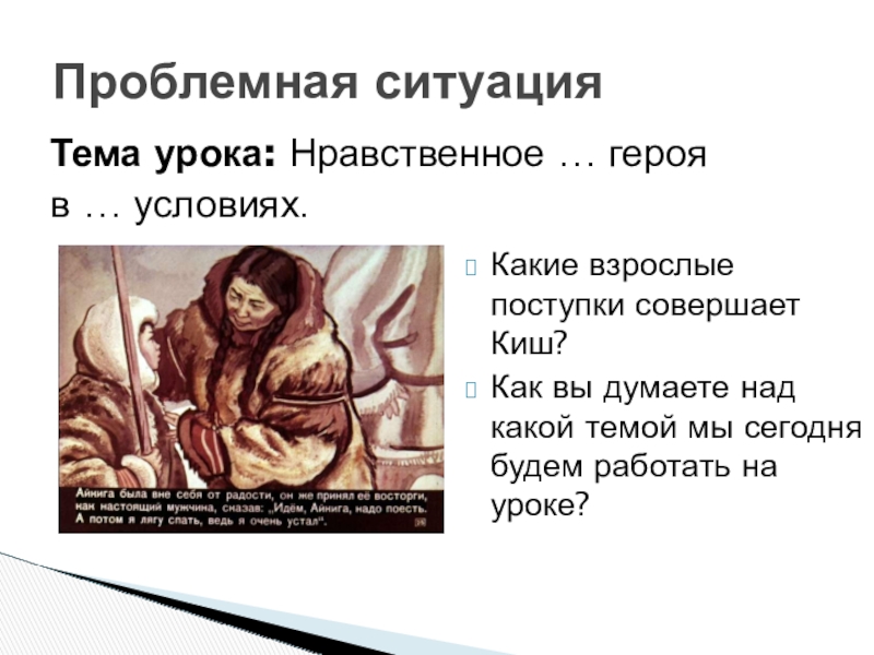 Презентация по литературе по теме:Нравственное взросление героя в суровых условиях.Джек Лондон Сказание о Кише 5 класс Какие взрослые поступки совершает Киш?Как вы думаете над какой темой мы Какие взрослые поступки совершает Киш?Как вы думаете над какой темой мы сегодня будем работать на уроке?Проблемная ситуацияТема