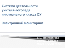 Презентация  Система деятельности учителя -логопеда инклюзивного класса ОУ. Электронный мониторинг