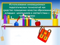 Презентация Использование инновационных педагогических технологий как средство повышения качества образования младших школьников в соответствии с требованиями ФГОС