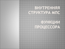 Презентация по теме: Внутренняя структура МПС. Функции процессора