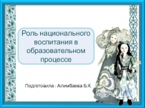 Презентация Роль национального воспитания в образовательном процессе