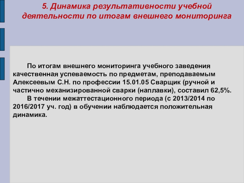 Презентация Портфолио преподавателя профессиональных дисциплин Алексеева Сергея Николаевича 5. Динамика результативности учебной деятельности по итогам внешнего мониторинга По итогам 5. Динамика результативности учебной деятельности по итогам внешнего мониторинга По итогам внешнего мониторинга учебного заведения качественная успеваемость