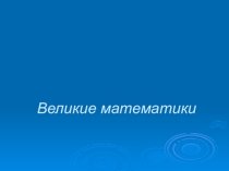 Презентация  Великие математики