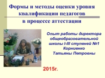 Презентация Формы и методы оценки уровня квалификации педагогов в процессе аттестации (Опыт работы директора общеобразовательной школы І-ІІІ ступеней №1 Корниенко Татьяны Петровны)