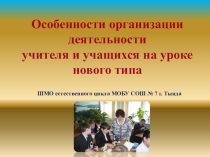 Презентация Особенности организации деятельности учителя и учащихся на уроке нового типа