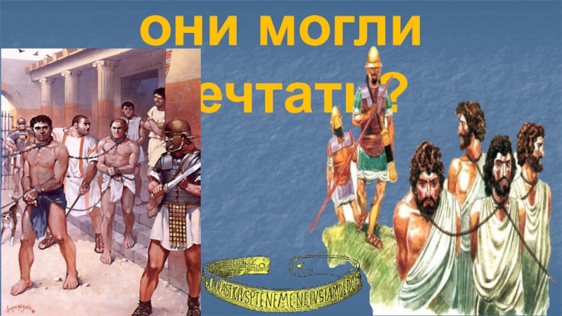 Презентация урока по теме: Восстание Спартака (5 класс ФГОС) Подумаем, о чем они могли мечтать? Подумаем, о чем они могли мечтать?