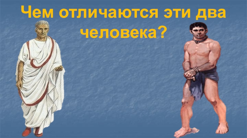 Презентация урока по теме: Восстание Спартака (5 класс ФГОС) Чем отличаются эти два человека? Чем отличаются эти два человека?