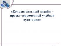 Презентация по компьютерной графике на темуКонцептуальный дизайн - проект современной учебной аудитории