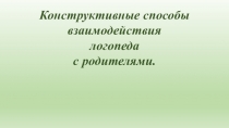 Конструктивные способы взаимодействия логопеда с родителями.
