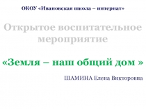 Презентация к воспитательному мероприятию Земля-наш общий дом