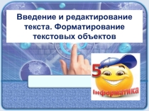 Презентация Введение и редактирование текста. Форматирование текстовых объектов, 5 класс, информатика