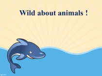 Презентация к уроку английского языка 4 класс. Тема: Wild about animals