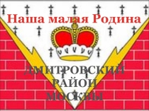 Презентация к 1 сентября Моя малая Родина - Дмитровский район г. Москвы