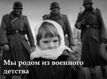 Презентация по истории к 70-летию Великой Отечественной войны Мы родом из военного детства