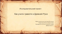 Презентация к ученическому проекту по русскому языку Как учили грамоте в Древней Руси