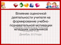 Презентация Влияние оценочной деятельности учителя на формирование учебно-познавательной мотивации младших школьников