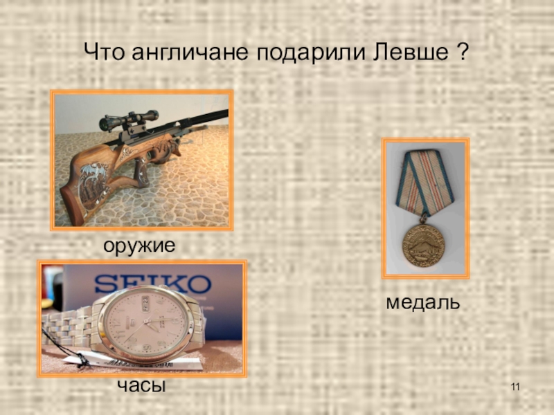 Викторина по сказу Н. С. Лескова Левша Что англичане подарили Левше ? оружиечасымедаль Что англичане подарили Левше ? оружиечасымедаль