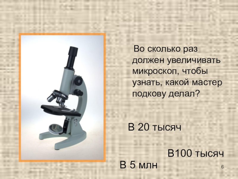Викторина по сказу Н. С. Лескова Левша Во сколько раз должен увеличивать микроскоп, чтобы узнать, какой мастер Во сколько раз должен увеличивать микроскоп, чтобы узнать, какой мастер подкову делал?В 20 тысячВ100 тысячВ