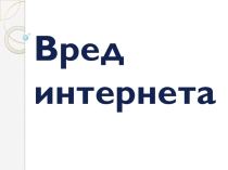 Презентация по информатики на Тему Вред интернета( 8 класс)